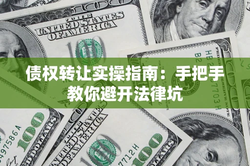 北京债权转让实操指南：手把手教你避开法律坑