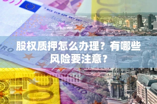 北京股权质押怎么办理？有哪些风险要注意？