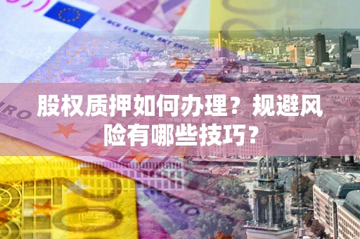 北京股权质押如何办理？规避风险有哪些技巧？