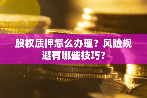 北京股权质押怎么办理？风险规避有哪些技巧？