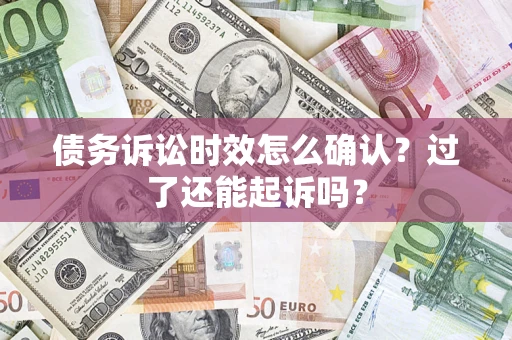北京债务诉讼时效怎么确认？过了还能起诉吗？
