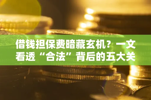北京借钱担保费暗藏玄机？一文看透“合法”背后的五大关键陷阱