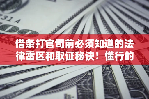 北京借条打官司前必须知道的法律雷区和取证秘诀！懂行的人已经留好这些证据