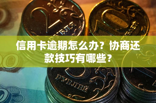 北京信用卡逾期怎么办？协商还款技巧有哪些？
