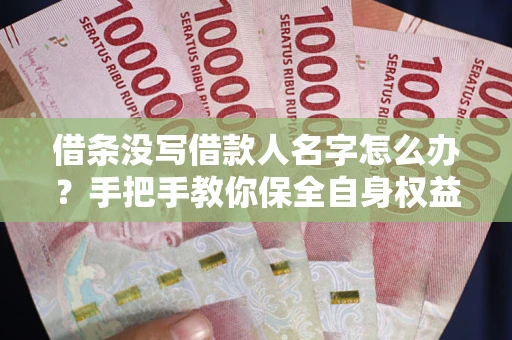北京借条没写借款人名字怎么办？手把手教你保全自身权益