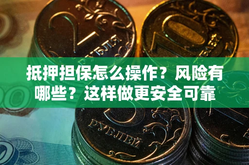 北京抵押担保怎么操作？风险有哪些？这样做更安全可靠