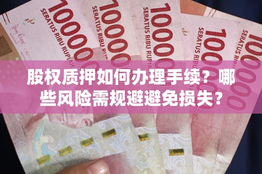 北京股权质押如何办理手续？哪些风险需规避避免损失？