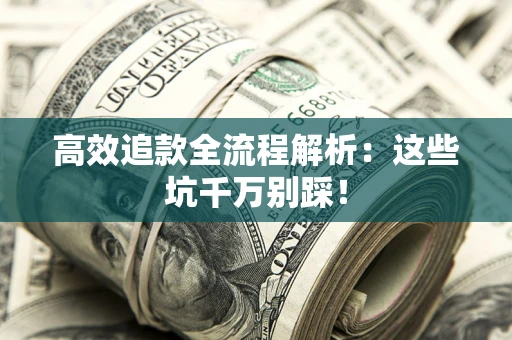 北京高效追款全流程解析：这些坑千万别踩！