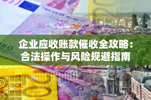 北京企业应收账款催收全攻略：合法操作与风险规避指南