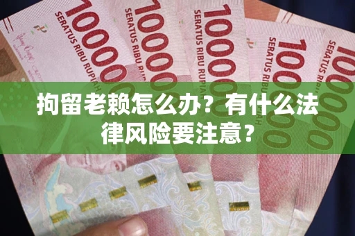 北京拘留老赖怎么办？有什么法律风险要注意？