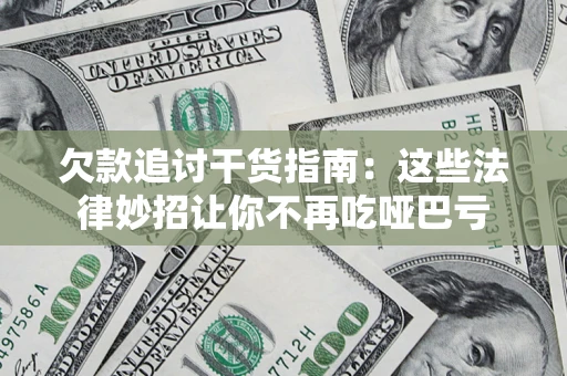 北京欠款追讨干货指南：这些法律妙招让你不再吃哑巴亏