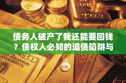 北京债务人破产了我还能要回钱？债权人必知的追债陷阱与破局之道