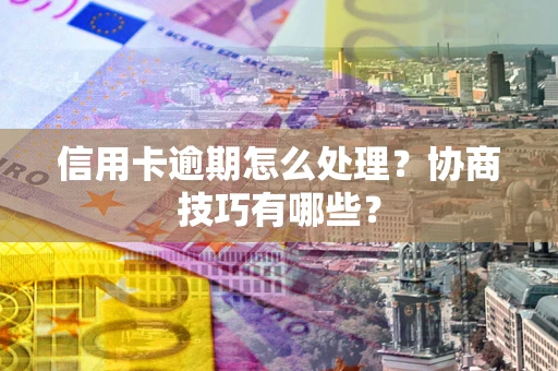 北京信用卡逾期怎么处理？协商技巧有哪些？