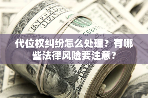 北京代位权纠纷怎么处理？有哪些法律风险要注意？