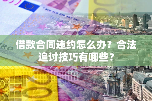 北京借款合同违约怎么办？合法追讨技巧有哪些？