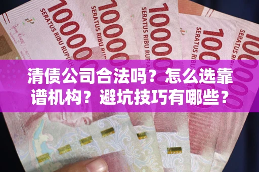 北京清债公司合法吗？怎么选靠谱机构？避坑技巧有哪些？