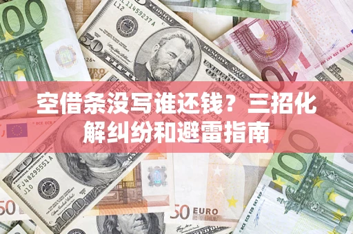 北京空借条没写谁还钱？三招化解纠纷和避雷指南