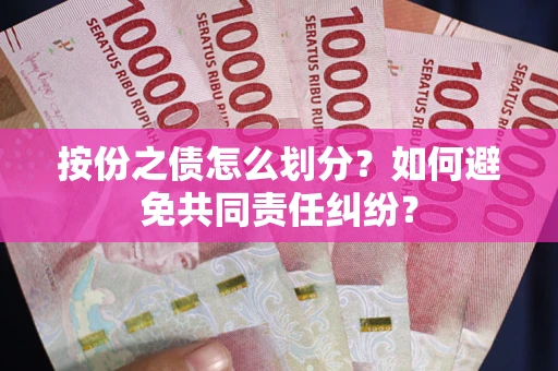北京按份之债怎么划分？如何避免共同责任纠纷？