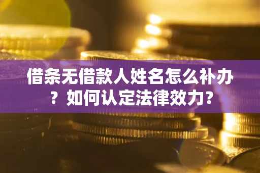 北京借条无借款人姓名怎么补办？如何认定法律效力？