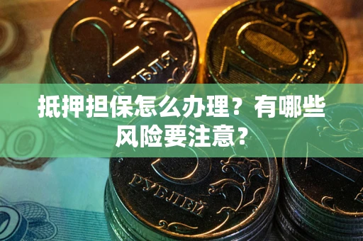 北京抵押担保怎么办理？有哪些风险要注意？