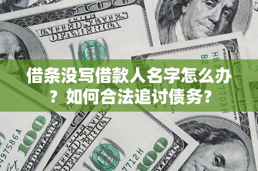 北京借条没写借款人名字怎么办？如何合法追讨债务？