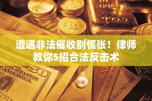 北京遭遇非法催收别慌张！律师教你5招合法反击术