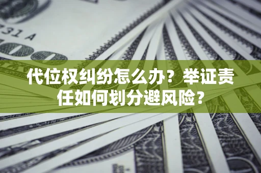 北京代位权纠纷怎么办？举证责任如何划分避风险？