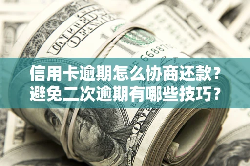 北京信用卡逾期怎么协商还款？避免二次逾期有哪些技巧？