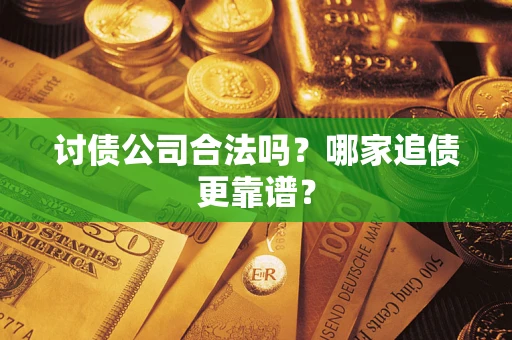 北京讨债公司合法吗？哪家追债更靠谱？