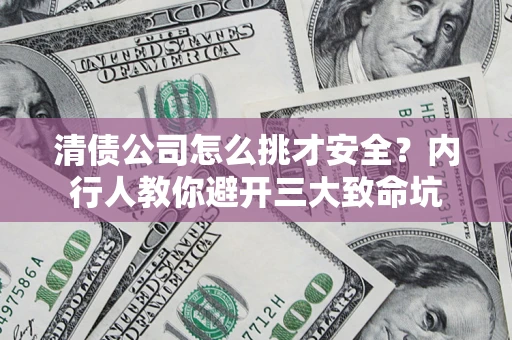 北京清债公司怎么挑才安全?内行人教你避开三大致命坑 北京清债公司怎么挑才安全?内行人教你避开三大致命坑