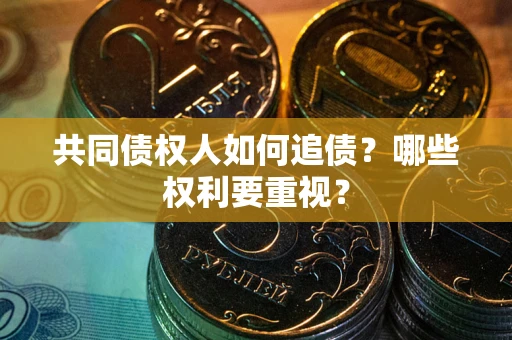 北京共同债权人如何追债？哪些权利要重视？