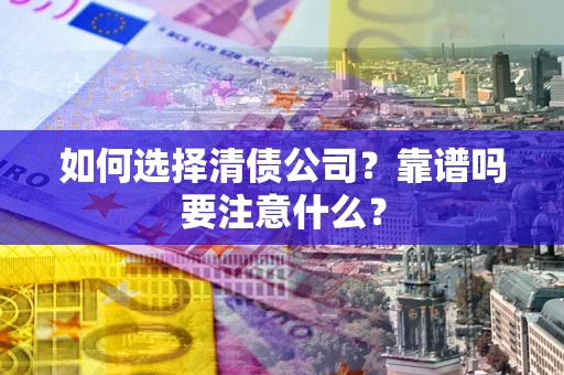 北京如何选择清债公司？靠谱吗要注意什么？