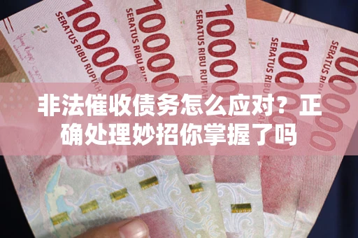 北京非法催收债务怎么应对？正确处理妙招你掌握了吗
