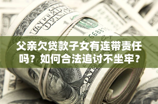 北京父亲欠贷款子女有连带责任吗？如何合法追讨不坐牢？