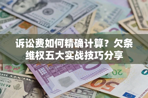 北京诉讼费如何精确计算？欠条维权五大实战技巧分享