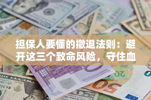 北京担保人要懂的撤退法则：避开这三个致命风险，守住血汗钱