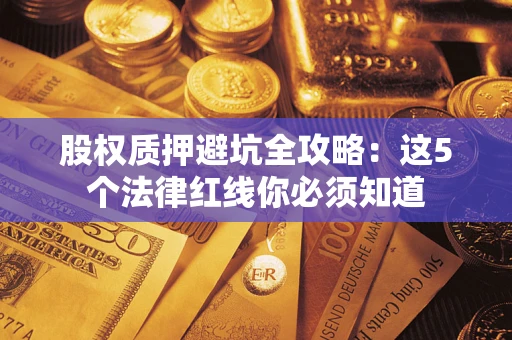 北京股权质押避坑全攻略：这5个法律红线你必须知道