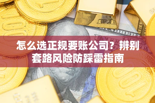 北京怎么选正规要账公司？辨别套路风险防踩雷指南