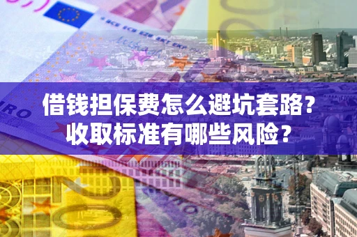 北京借钱担保费怎么避坑套路?收取标准有哪些风险? 北京借钱担保费怎么避坑套路?收取标准有哪些风险?