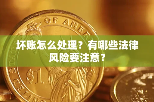 北京坏账怎么处理？有哪些法律风险要注意？