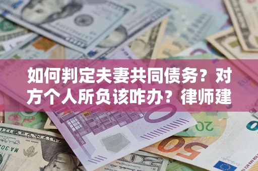 北京如何判定夫妻共同债务？对方个人所负该咋办？律师建议