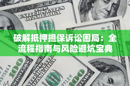 北京破解抵押担保诉讼困局:全流程指南与风险避坑宝典 北京破解抵押担保诉讼困局:全流程指南与风险避坑宝典