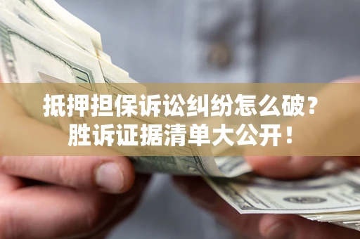 北京抵押担保诉讼纠纷怎么破？胜诉证据清单大公开！
