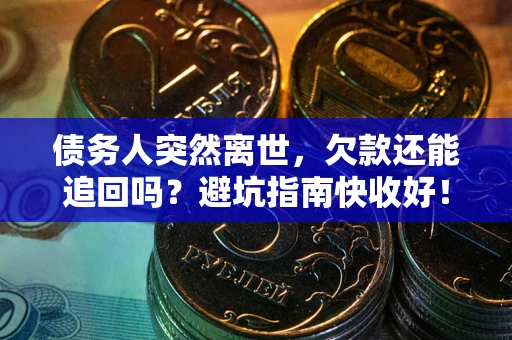 北京债务人突然离世，欠款还能追回吗？避坑指南快收好！
