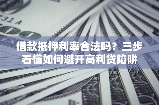 北京借款抵押利率合法吗？三步看懂如何避开高利贷陷阱