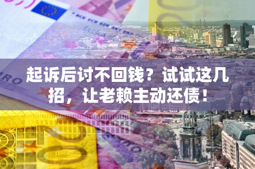 北京起诉后讨不回钱？试试这几招，让老赖主动还债！
