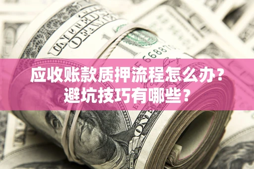 北京应收账款质押流程怎么办？避坑技巧有哪些？