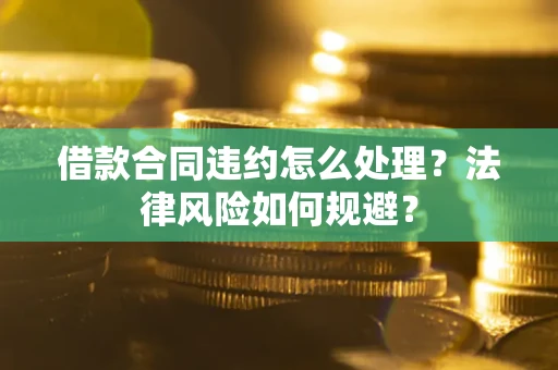 北京借款合同违约怎么处理？法律风险如何规避？