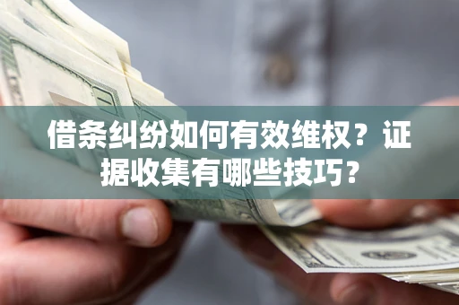 北京借条纠纷如何有效维权？证据收集有哪些技巧？