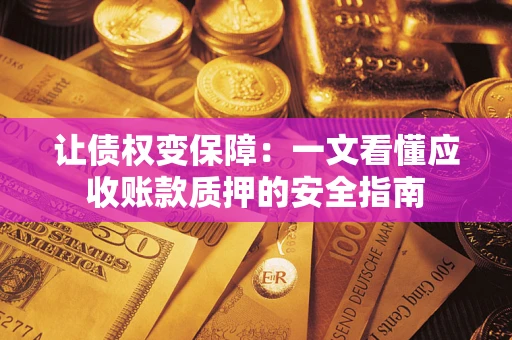 北京让债权变保障：一文看懂应收账款质押的安全指南